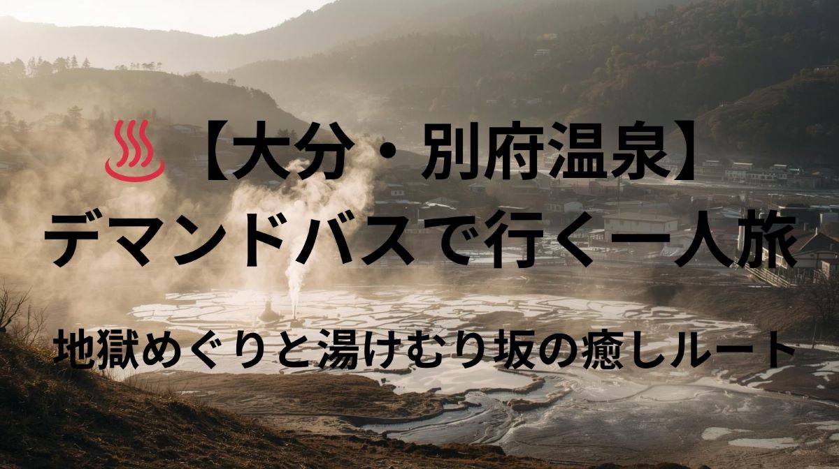 ♨️【大分・別府温泉】デマンドバスで行く一人旅｜地獄めぐりと湯けむり坂の癒しルート