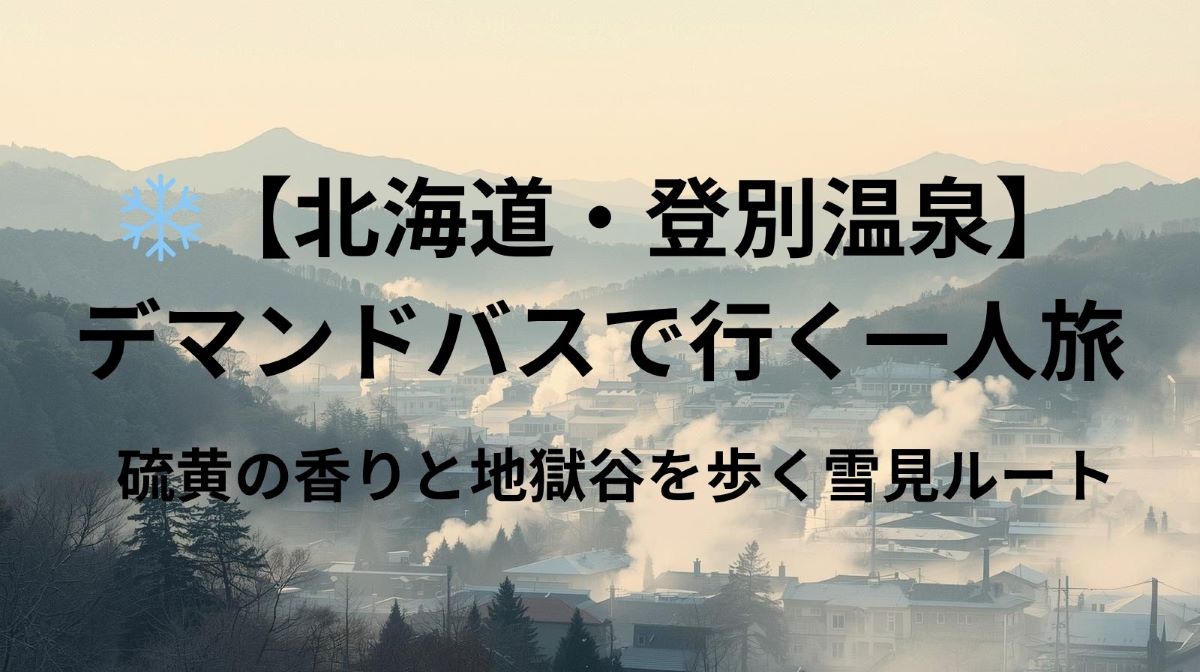 ❄️【北海道・登別温泉】デマンドバスで行く一人旅｜硫黄の香りと地獄谷を歩く雪見ルート