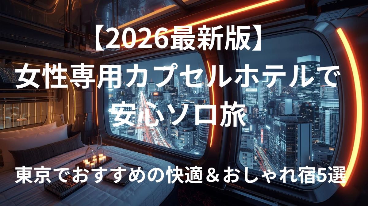 【2026最新版】女性専用カプセルホテルで安心ソロ旅｜東京でおすすめの快適＆おしゃれ宿5選