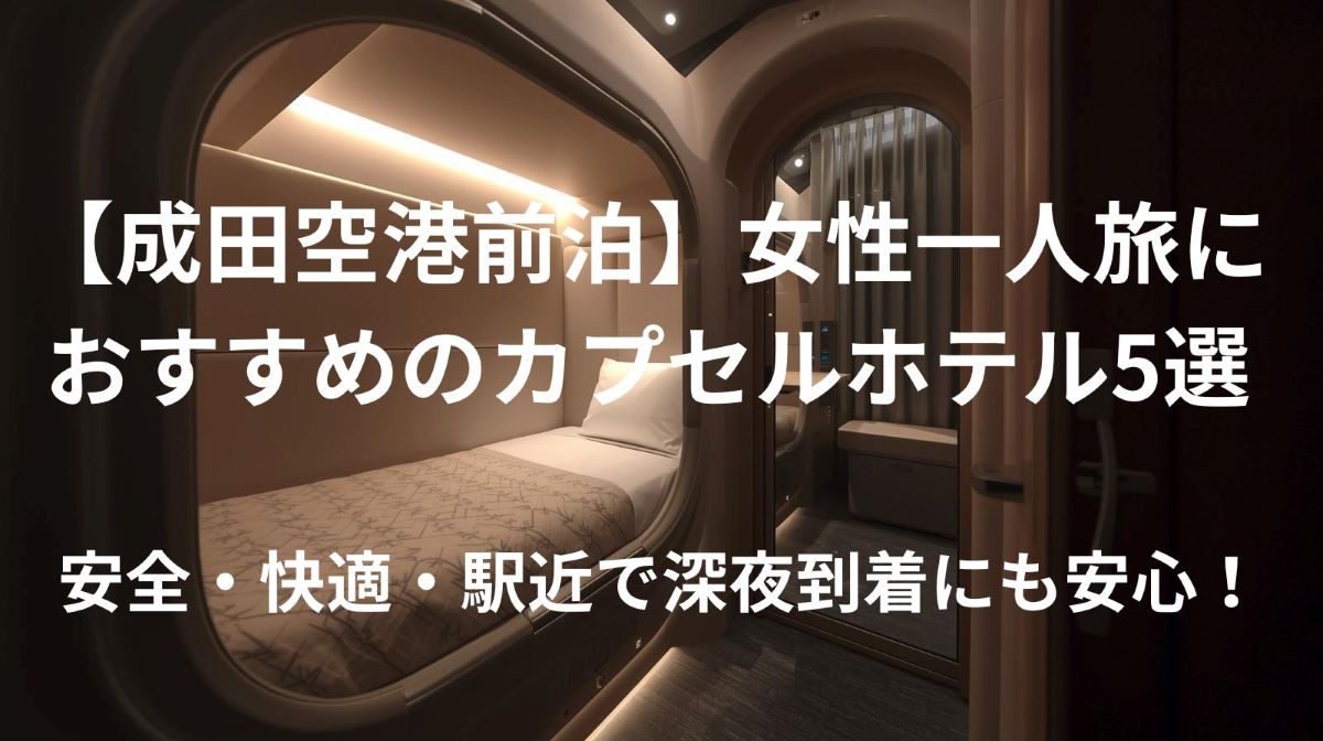 【成田空港前泊】女性一人旅におすすめのカプセルホテル5選｜安全・快適・駅近で深夜到着にも安心！
