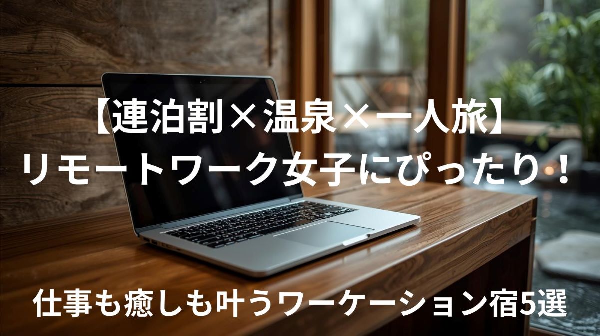 【連泊割×温泉×一人旅】リモートワーク女子にぴったり！仕事も癒しも叶うワーケーション宿5選