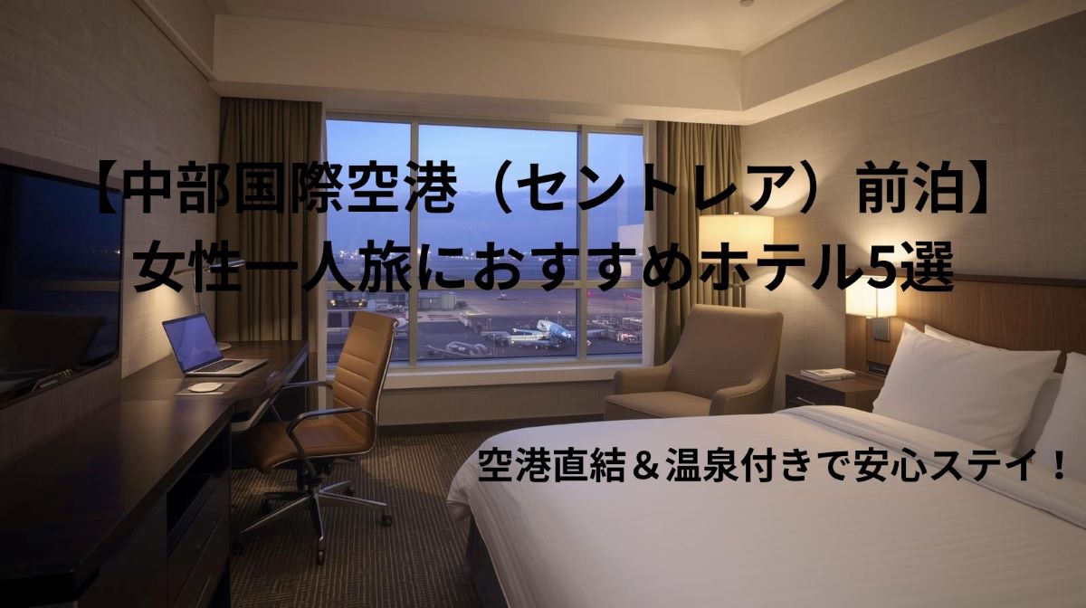 【中部国際空港（セントレア）前泊】女性一人旅におすすめホテル5選｜空港直結＆温泉付きで安心ステイ！