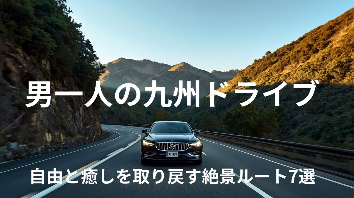 男一人の九州ドライブ旅ガイド｜自由と癒しを取り戻す絶景ルート7選