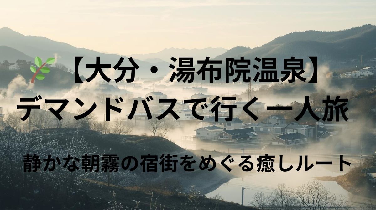🌿【大分・湯布院温泉】デマンドバスで行く一人旅｜静かな朝霧の宿街をめぐる癒しルート